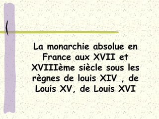 La monarchie absolue en France aux XVII et XVIIIème siècle sous les règnes de louis XIV , de Louis XV, de Louis XVI 