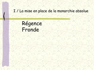 I / La mise en place de la monarchie absolue Régence Fronde 