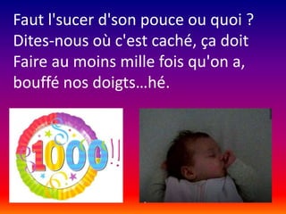 Faut l'sucer d'son pouce ou quoi ?
Dites-nous où c'est caché, ça doit
Faire au moins mille fois qu'on a,
bouffé nos doigts…hé.

 