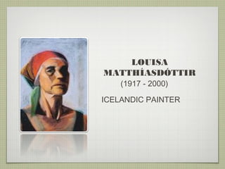 LOUISA
MATTHÍASDÓTTIR
(1917 - 2000)
ICELANDIC PAINTER

 
