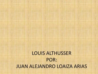 LOUIS ALTHUSSERPOR:JUAN ALEJANDRO LOAIZA ARIAS 