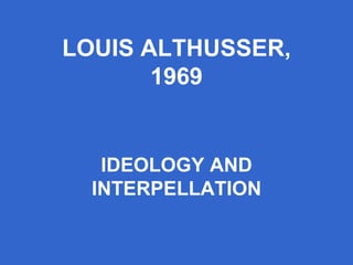 LOUIS ALTHUSSER, 1969 IDEOLOGY AND INTERPELLATION 