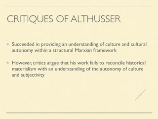 Succeeded in providing an understanding of culture and cultural
autonomy within a structural Marxian framework
However, critics argue that his work fails to reconcile historical
materialism with an understanding of the autonomy of culture
and subjectivity
CRITIQUES OF ALTHUSSER
s
e
e
i
t
s
s
a
m
@
g
m
a
i
l
.
c
o
m
 