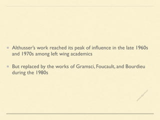 Althusser’s work reached its peak of influence in the late 1960s
and 1970s among left wing academics
But replaced by the works of Gramsci, Foucault, and Bourdieu
during the 1980s
s
e
e
i
t
s
s
a
m
@
g
m
a
i
l
.
c
o
m
 