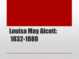Louisa May Alcott:
1832-1888
 