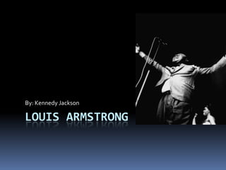 Louis Armstrong By: Kennedy Jackson 
