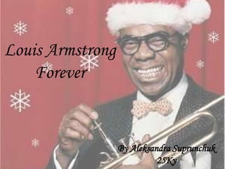 Louis Armstrong
    Forever


                  By Aleksandra Suprunchuk
                            25Ky
 