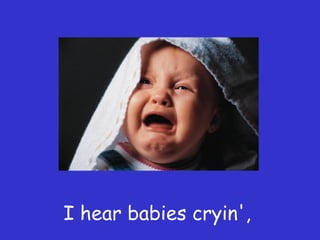 I hear babies cryin',
 
