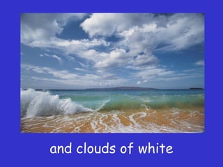 and clouds of white
 