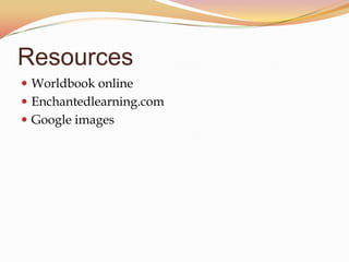 Resources
Worldbook online
Enchantedlearning.com
Google images