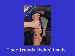 I see friends shakin' hands,
 