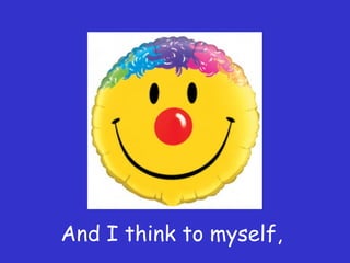 And I think to myself,
 