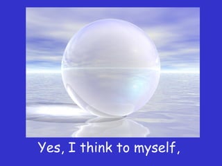 Yes, I think to myself,
 