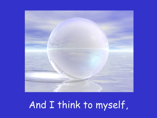 And I think to myself,
 