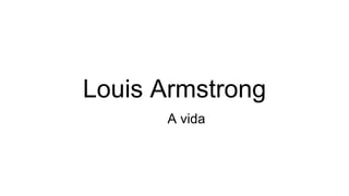 Louis Armstrong
A vida
 
