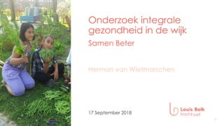 1
Onderzoek integrale
gezondheid in de wijk
Samen Beter
17 September 2018
Herman van Wietmarschen
 