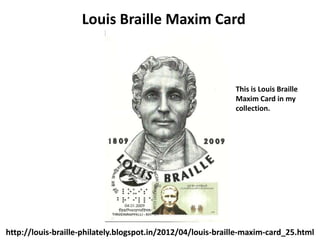 Louis Braille Maxim Card



                                                             This is Louis Braille
                                                             Maxim Card in my
                                                             collection.




http://louis-braille-philately.blogspot.in/2012/04/louis-braille-maxim-card_25.html
 