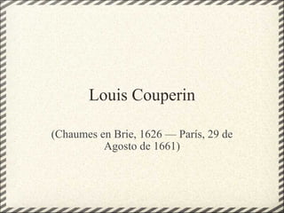 Louis Couperin (Chaumes en Brie, 1626 — París, 29 de Agosto de 1661) 
