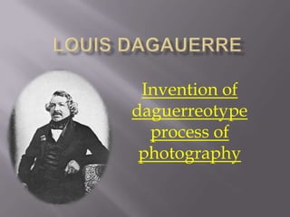 Louis Dagauerre Invention of daguerreotype process of photography 