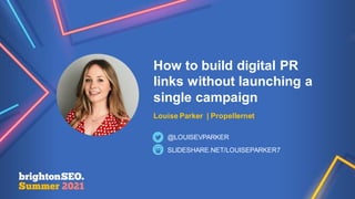 How to build digital PR
links without launching a
single campaign
Louise Parker | Propellernet
SLIDESHARE.NET/LOUISEPARKER7
@LOUISEVPARKER
 