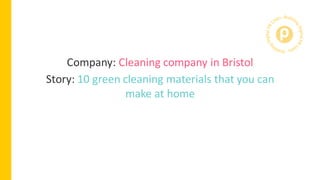 Company: Cleaning company in Bristol
Story: 10 green cleaning materials that you can
make at home
Targets: Home, lifestyle...