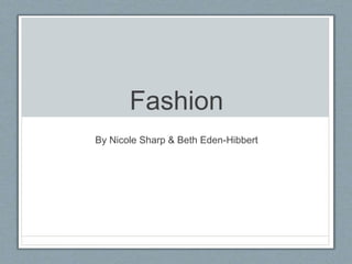 Fashion
By Nicole Sharp & Beth Eden-Hibbert
 