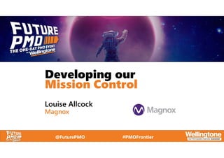 @FuturePMO #PMOFrontier
Developing our
Mission Control
Louise Allcock
Magnox
 