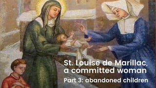 St. Louise de Marillac,
a committed woman
Part 3: abandoned children
 