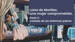 Luisa de Marillac,
una mujer comprometida.
Parte 2:
cuidado de los enfermos pobres
 