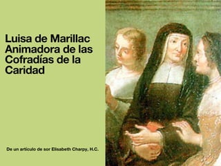 Luisa de Marillac
Animadora de las
Cofradías de la
Caridad
De un artículo de sor Elisabeth Charpy, H.C.
 