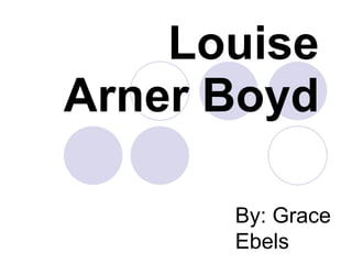 Louise Arner Boyd By: Grace Ebels 
