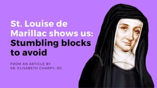 St. Louise de
Marillac shows us:
Stumbling blocks
to avoid
SR. ELISABETH CHARPY, DC
FROM AN ARTICLE BY
 