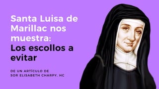 Santa Luisa de
Marillac nos
muestra:
Los escollos a
evitar
DE UN ARTÍCULO DE
SOR ELISABETH CHARPY, HC
 