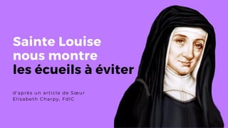 Sainte Louise
nous montre
les écueils à éviter
d'après un article de Sœur
Elisabeth Charpy, FdlC
 