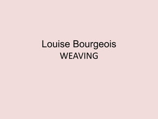 Louise Bourgeois
WEAVING
 