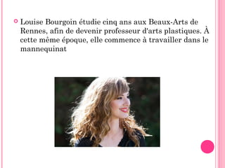  Louise Bourgoin étudie cinq ans aux Beaux-Arts de
Rennes, afin de devenir professeur d'arts plastiques. À
cette même époque, elle commence à travailler dans le
mannequinat
 