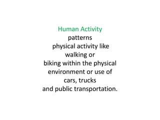 Human Activity patterns physical activity like walking orbiking within the physical environment or use of cars, trucksand public transportation.