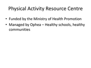 Physical Activity Resource CentreFunded by the Ministry of Health Promotion Managed by Ophea – Healthy schools, healthy communities