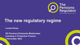 The new regulatory regime
Louise Davey
SG Pensions Enterprise Masterclass
Investing in Productive Finance
2 November 2023
 
