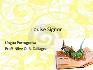 Louise Signor

Língua Portuguesa
Profª Nilve O. B. Dallagnol
 