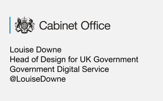 Louise Downe
Head of Design for UK Government
Government Digital Service
@LouiseDowne
 