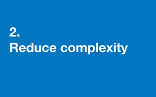 2.
Reduce complexity
 