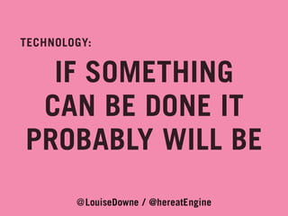 TECHNOLOGY:

IF SOMETHING
CAN BE DONE IT
PROBABLY WILL BE
@LouiseDowne / @hereatEngine

 