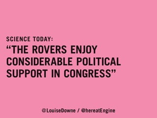 SCIENCE TODAY :

“THE ROVERS ENJOY
CONSIDERABLE POLITICAL
SUPPORT IN CONGRESS”
@LouiseDowne / @hereatEngine

 