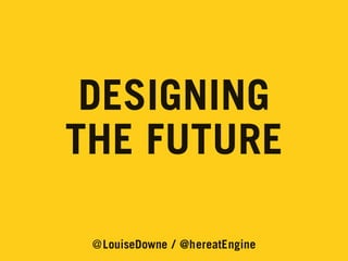 DESIGNING
THE FUTURE
@LouiseDowne / @hereatEngine

 