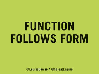FUNCTION
FOLLOWS FORM
@LouiseDowne / @hereatEngine

 
