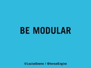 BE MODULAR

@LouiseDowne / @hereatEngine

 
