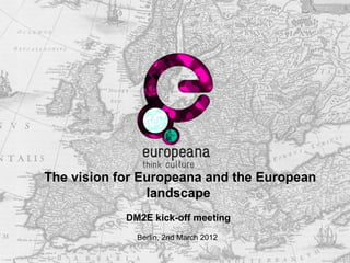 The vision for Europeana and the European
                landscape
            DM2E kick-off meeting
              Berlin, 2nd March 2012
 