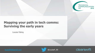 Mapping your path in tech comms:
Surviving the early years
Louise Fahey
louisef90@gmail.com @LouiseF_90
 