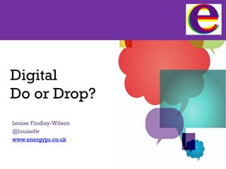 Digital
Do or Drop?
Louise Findlay-Wilson
@louisefw
www.energypr.co.uk

 